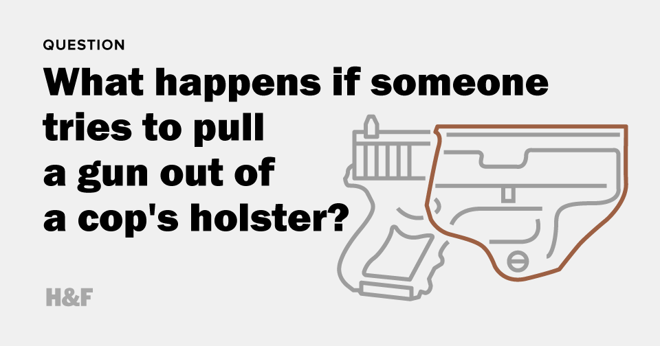 What happens if someone tries to pull a gun out of a cop's holster?