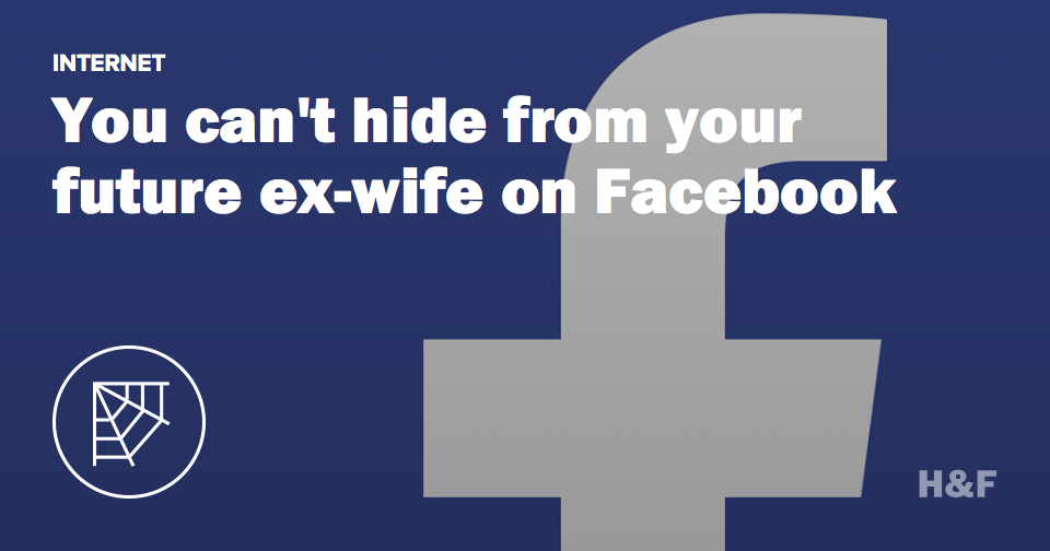 You can't hide from your future ex-wife on Facebook