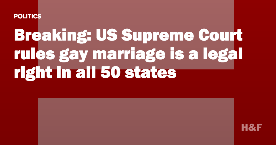 Breaking: US Supreme Court rules gay marriage is a legal right in all 50 states