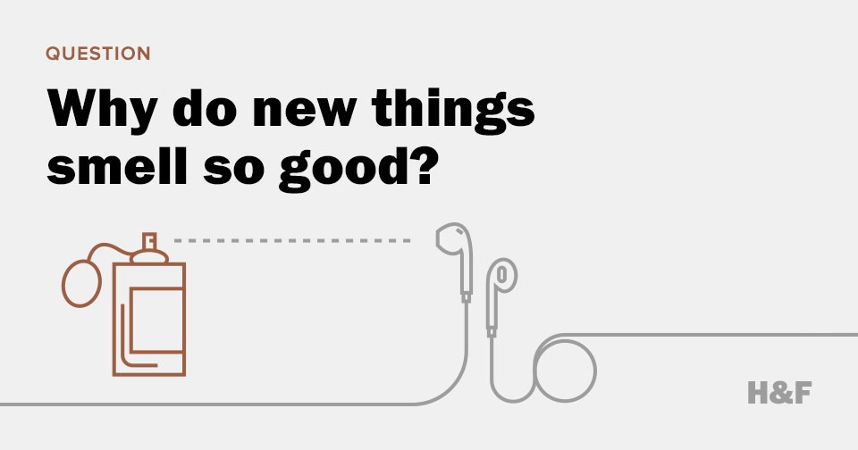 Why do new things smell so good?