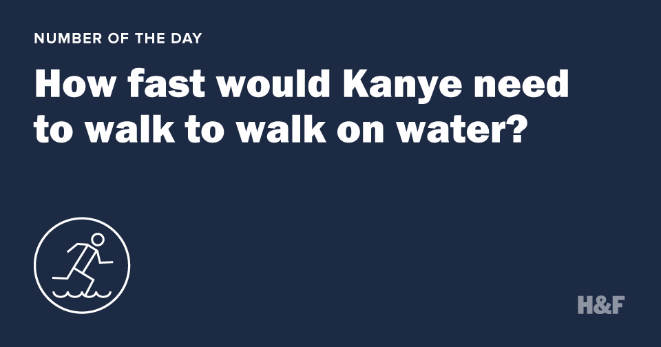 How fast would Kanye need to walk to walk on water?
