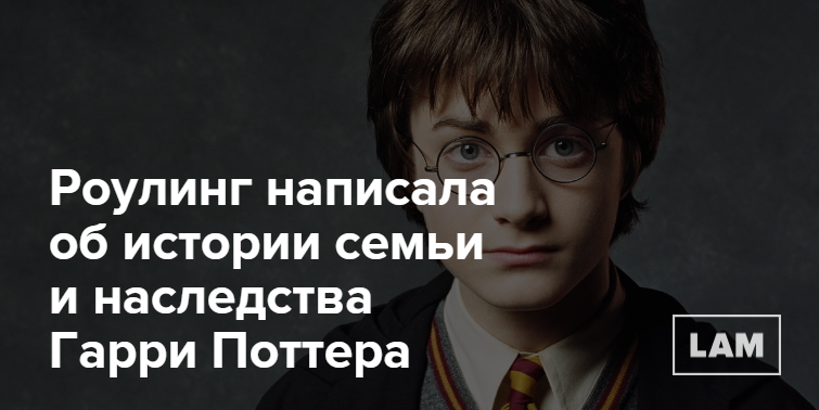 Роулинг написала об истории семьи и наследства Гарри Поттера — Look At Me