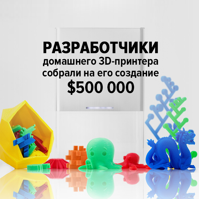 Разработчики домашнего 3D-принтера собрали на его создание $500 000 — Успех дня на The Village