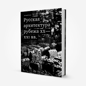 Ушло в печать: Книга «Русская архитектура рубежа XX−XXI вв.» — Ситуация на The Village